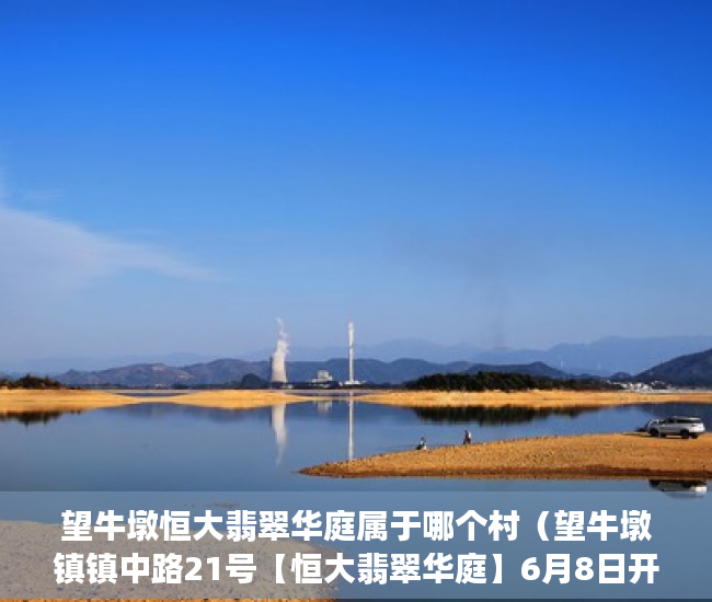 望牛墩恒大翡翠华庭属于哪个村（望牛墩镇镇中路21号【恒大翡翠华庭】6月8日开盘 ）小产权房施工手续多久能办好，