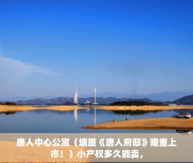 唐人中心公寓（塘厦《唐人府邸》隆重上市！）小产权多久能卖，
