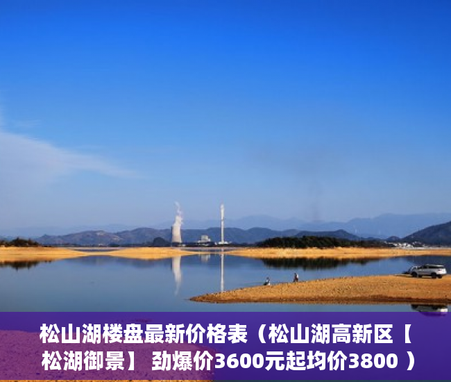 松山湖楼盘最新价格表（松山湖高新区【 松湖御景】 劲爆价3600元起均价3800 ）小产权过户大概要多久，