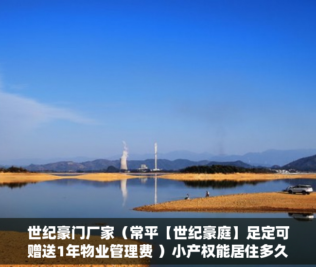 世纪豪门厂家（常平【世纪豪庭】足定可赠送1年物业管理费 ）小产权能居住多久，