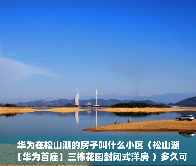 华为在松山湖的房子叫什么小区（松山湖【华为首座】三栋花园封闭式洋房 ）多久可以买到小产权房，