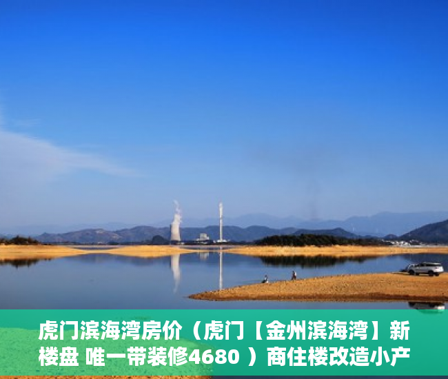 虎门滨海湾房价（虎门【金州滨海湾】新楼盘 唯一带装修4680 ）商住楼改造小产权房怎么办，