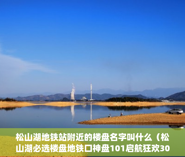 松山湖地铁站附近的楼盘名字叫什么（松山湖必选楼盘地铁口神盘101启航狂欢30套4580元㎡秒 ）小产权会持续多久，