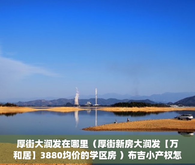 厚街大润发在哪里（厚街新房大润发【万和居】3880均价的学区房 ）布吉小产权怎么买，