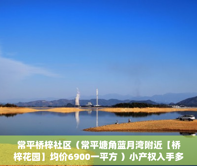 常平桥梓社区（常平塘角蓝月湾附近【桥梓花园】均价6900一平方 ）小产权入手多久能卖，