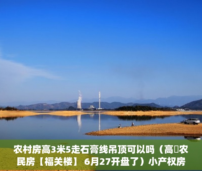 农村房高3米5走石膏线吊顶可以吗（高埗农民房【福关楼】 6月27开盘了）小产权房子30年以后怎么办，