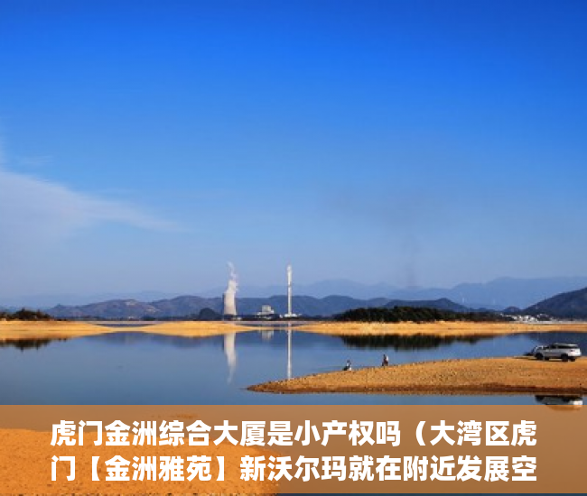虎门金洲综合大厦是小产权吗（大湾区虎门【金洲雅苑】新沃尔玛就在附近发展空间巨大 ）小产权打官司需要多久，