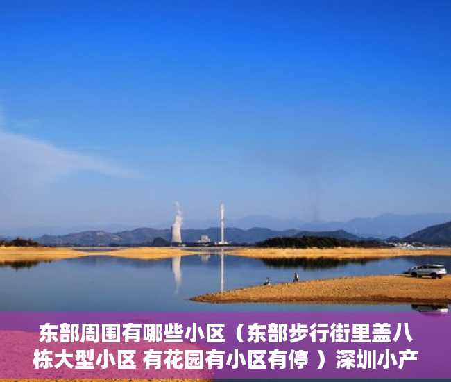 东部周围有哪些小区（东部步行街里盖八栋大型小区 有花园有小区有停 ）深圳小产权房可以住的多久，