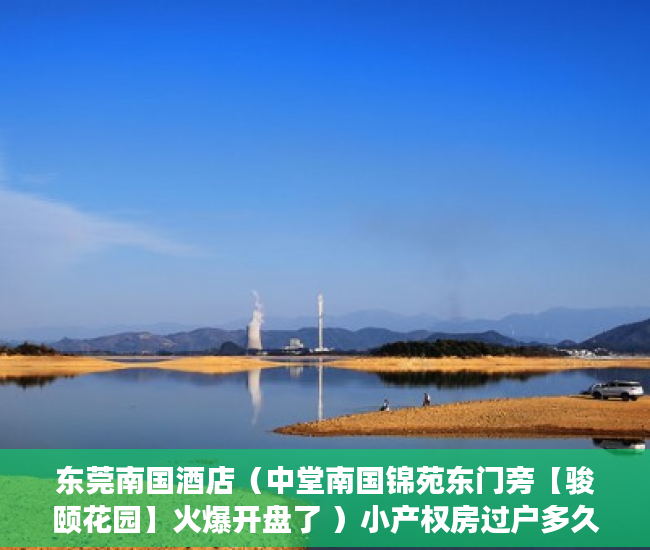 东莞南国酒店（中堂南国锦苑东门旁【骏颐花园】火爆开盘了 ）小产权房过户多久可以买卖，
