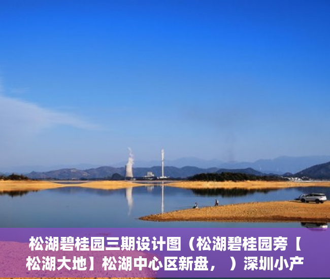 松湖碧桂园三期设计图（松湖碧桂园旁【松湖大地】松湖中心区新盘， ）深圳小产权房学位锁定多久，