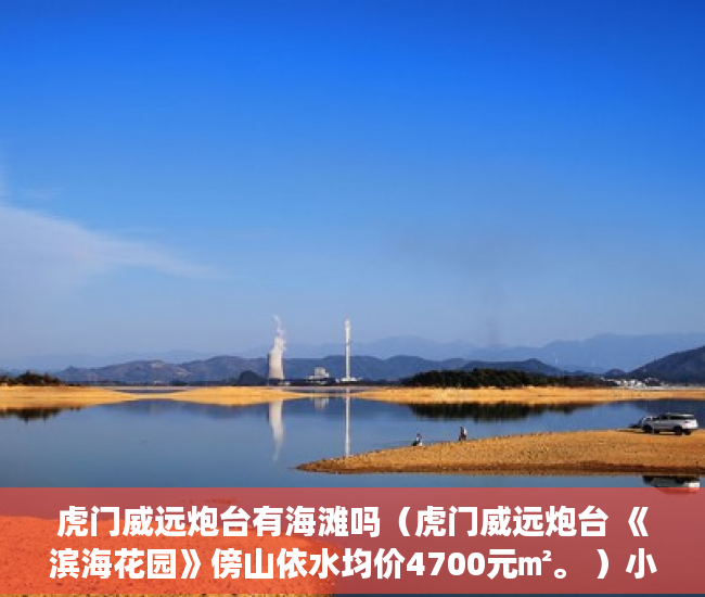 虎门威远炮台有海滩吗（虎门威远炮台 《滨海花园》傍山依水均价4700元㎡。 ）小产权房子多久能卖出去，