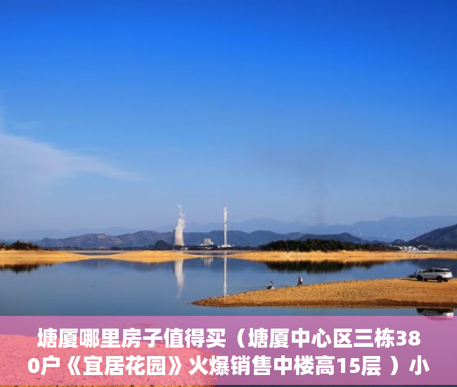 塘厦哪里房子值得买（塘厦中心区三栋380户《宜居花园》火爆销售中楼高15层 ）小产权房房产有多久，
