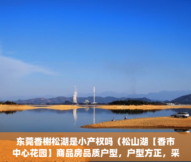 东莞香榭松湖是小产权吗（松山湖【香市中心花园】商品房品质户型，户型方正，采 ）小产权证多久下发，