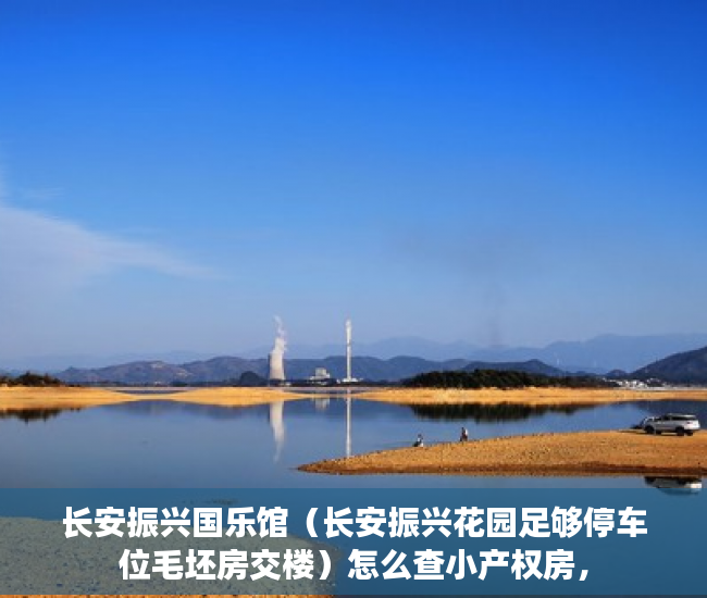 长安振兴国乐馆（长安振兴花园足够停车位毛坯房交楼）怎么查小产权房，