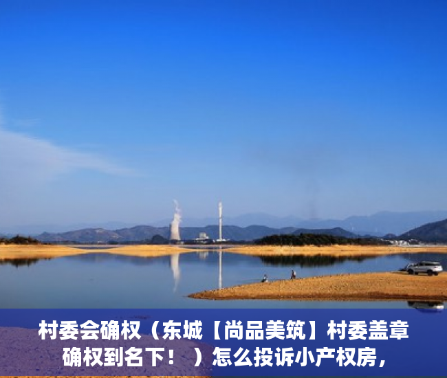 村委会确权（东城【尚品美筑】村委盖章确权到名下！ ）怎么投诉小产权房，