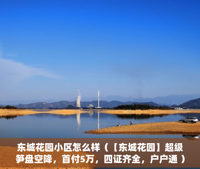 东城花园小区怎么样（【东城花园】超级笋盘空降，首付5万，四证齐全，户户通 ）小产权产权多久，