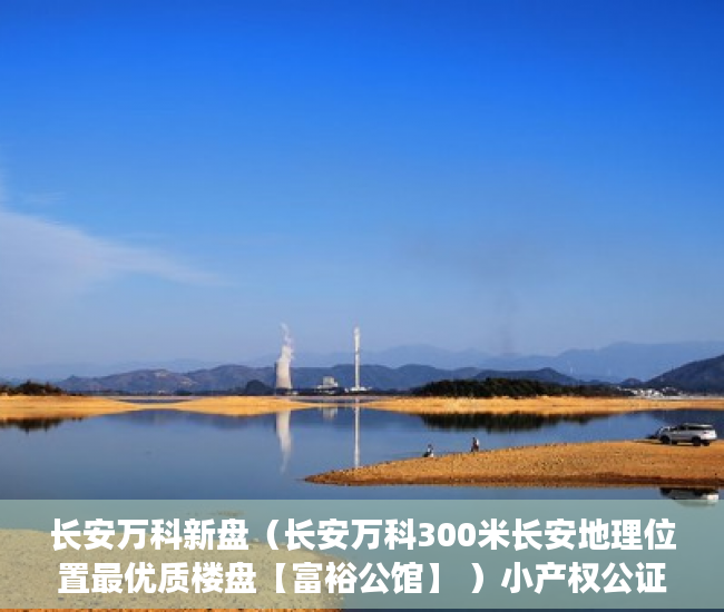 长安万科新盘（长安万科300米长安地理位置最优质楼盘【富裕公馆】 ）小产权公证处房产公证要多久，