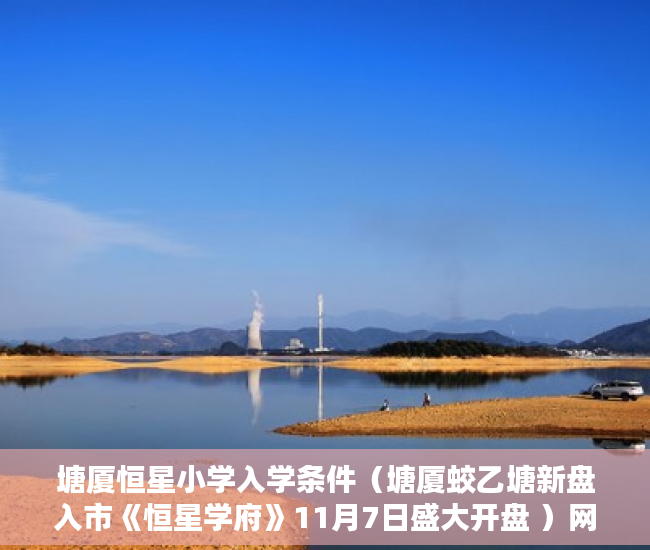 塘厦恒星小学入学条件（塘厦蛟乙塘新盘入市《恒星学府》11月7日盛大开盘 ）网上买小产权房怎么样，