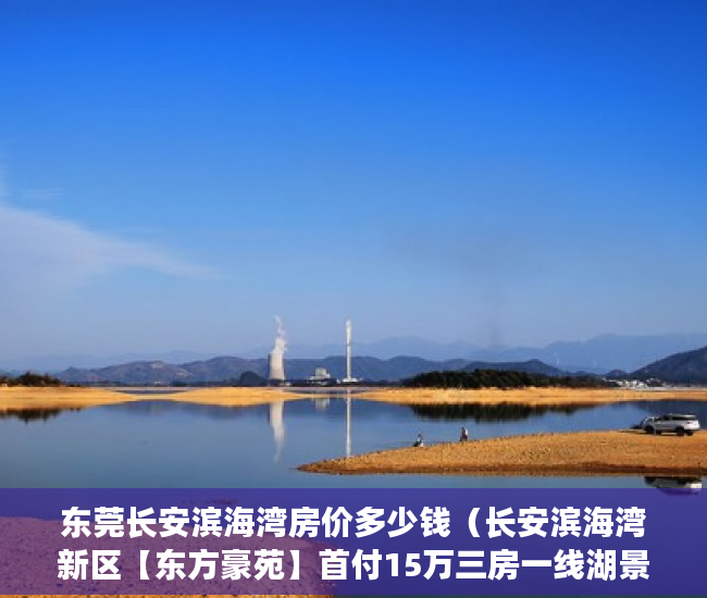 东莞长安滨海湾房价多少钱（长安滨海湾新区【东方豪苑】首付15万三房一线湖景洋房 ）小产权房多久可以办不动产证，