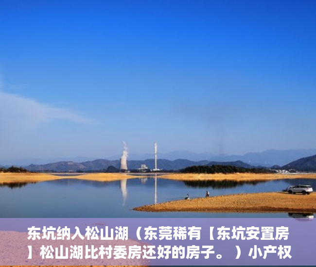 东坑纳入松山湖（东莞稀有【东坑安置房】松山湖比村委房还好的房子。 ）小产权合同签多久，