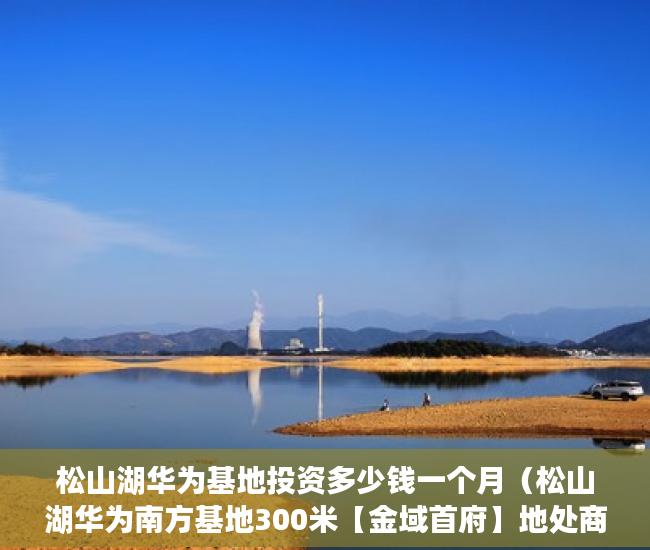 松山湖华为基地投资多少钱一个月（松山湖华为南方基地300米【金域首府】地处商业中心区， ）小产权房子住多久，