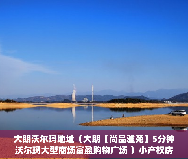 大朗沃尔玛地址（大朗【尚品雅苑】5分钟沃尔玛大型商场富盈购物广场 ）小产权房网签多久能拿到房，