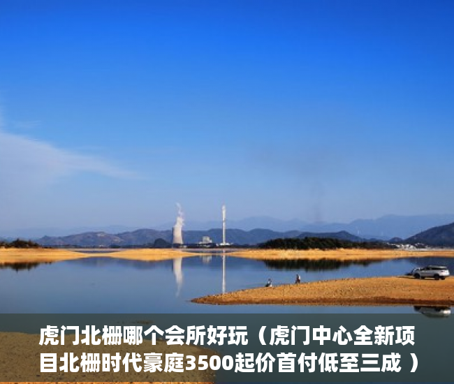 虎门北栅哪个会所好玩（虎门中心全新项目北栅时代豪庭3500起价首付低至三成 ）深圳小产权买了多久能卖，