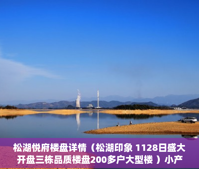松湖悦府楼盘详情（松湖印象 1128日盛大开盘三栋品质楼盘200多户大型楼 ）小产权房到期怎么办，