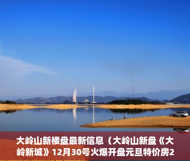 大岭山新楼盘最新信息（大岭山新盘《大岭新城》12月30号火爆开盘元旦特价房2980 ）小产权能贷款多久，