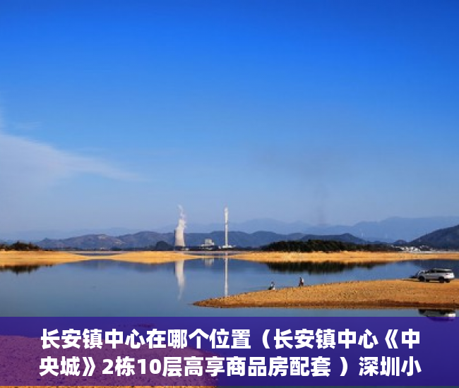 长安镇中心在哪个位置（长安镇中心《中央城》2栋10层高享商品房配套 ）深圳小产权房学位锁定多久，
