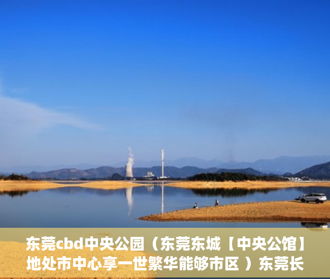 东莞cbd中央公园（东莞东城【中央公馆】地处市中心享一世繁华能够市区 ）东莞长安小产权房以后怎么办，