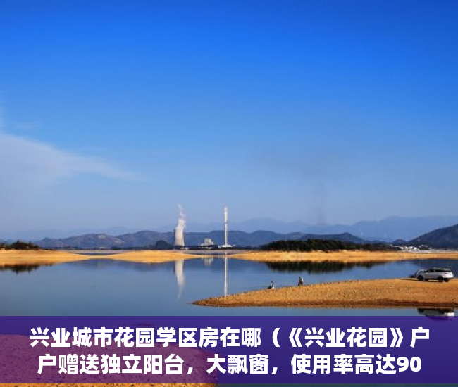 兴业城市花园学区房在哪（《兴业花园》户户赠送独立阳台，大飘窗，使用率高达90％ ）小产权房到期后怎么办，