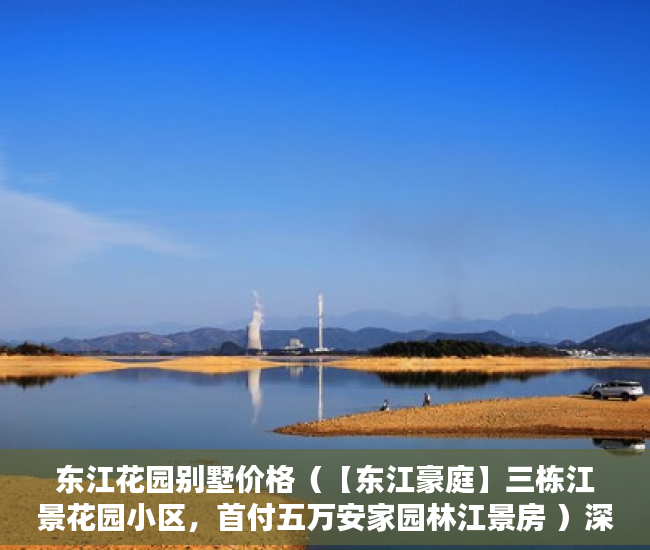 东江花园别墅价格（【东江豪庭】三栋江景花园小区，首付五万安家园林江景房 ）深圳小产权申报立项多久批，