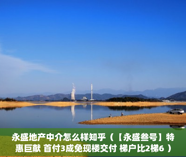 永盛地产中介怎么样知乎（【永盛叁号】特惠巨献 首付3成免现楼交付 梯户比2梯6 ）小产权花园房买过的怎么样了，