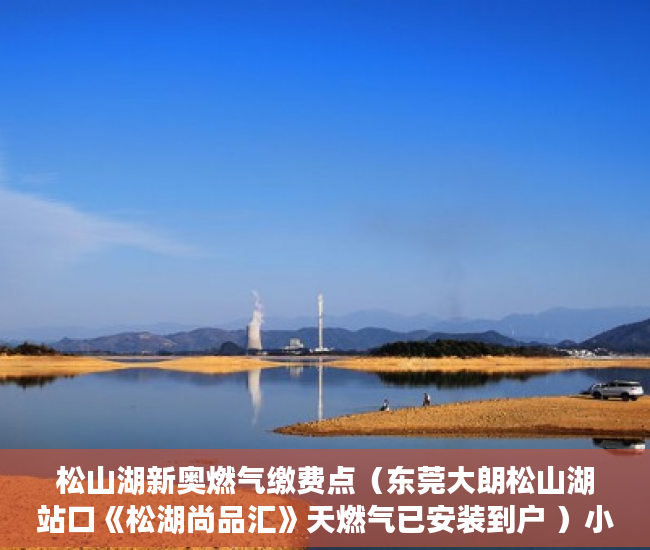 松山湖新奥燃气缴费点（东莞大朗松山湖站口《松湖尚品汇》天燃气已安装到户 ）小产权拆迁要多久，