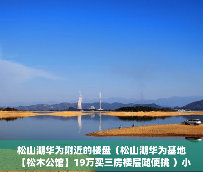 松山湖华为附近的楼盘（松山湖华为基地【松木公馆】19万买三房楼层随便挑 ）小产权时间多久，