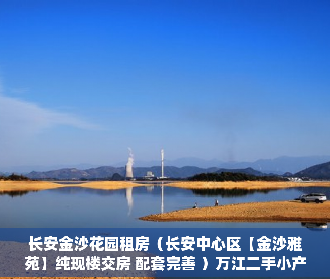 长安金沙花园租房（长安中心区【金沙雅苑】纯现楼交房 配套完善 ）万江二手小产权过户要多久，