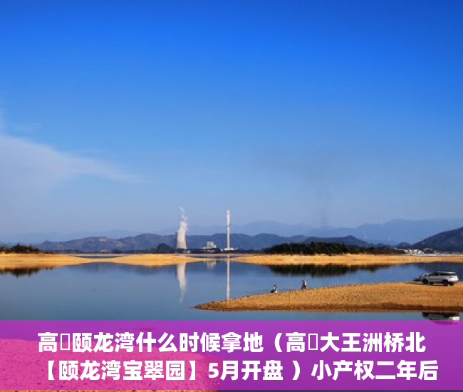高埗颐龙湾什么时候拿地（高埗大王洲桥北【颐龙湾宝翠园】5月开盘 ）小产权二年后房子倒塌怎么办，