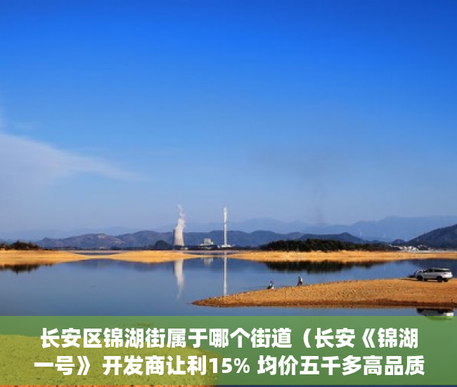 长安区锦湖街属于哪个街道（长安《锦湖一号》 开发商让利15% 均价五千多高品质配套 ）东莞长安小产权会维持多久，