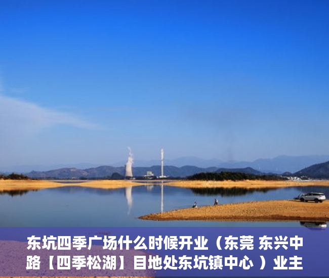 东坑四季广场什么时候开业（东莞 东兴中路【四季松湖】目地处东坑镇中心 ）业主办小产权证办理需要多久，