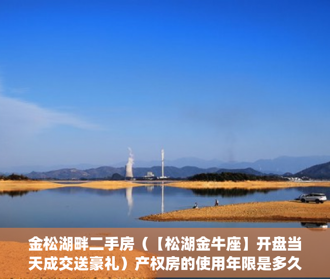 金松湖畔二手房（【松湖金牛座】开盘当天成交送豪礼）产权房的使用年限是多久，