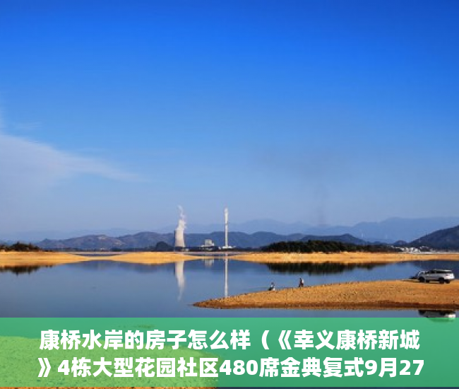 康桥水岸的房子怎么样（《幸义康桥新城》4栋大型花园社区480席金典复式9月27上 ）小产权房认定后怎么办，