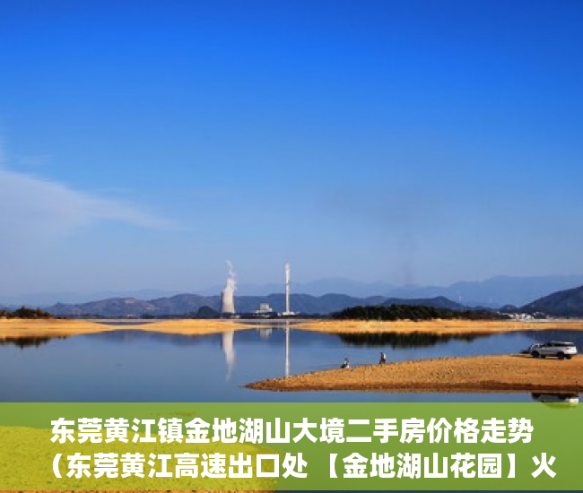 东莞黄江镇金地湖山大境二手房价格走势（东莞黄江高速出口处 【金地湖山花园】火爆开盘 ）小产权贷款多久，