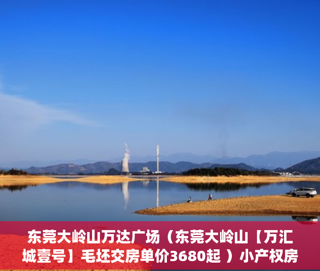 东莞大岭山万达广场（东莞大岭山【万汇城壹号】毛坯交房单价3680起 ）小产权房拆迁怎么赔偿，