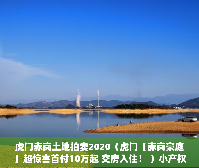 虎门赤岗土地拍卖2020（虎门【赤岗豪庭】超惊喜首付10万起 交房入住！ ）小产权房是多久，