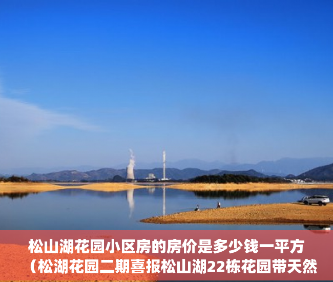 松山湖花园小区房的房价是多少钱一平方（松湖花园二期喜报松山湖22栋花园带天然气管道 ）小产权房多久可以办不动产证，