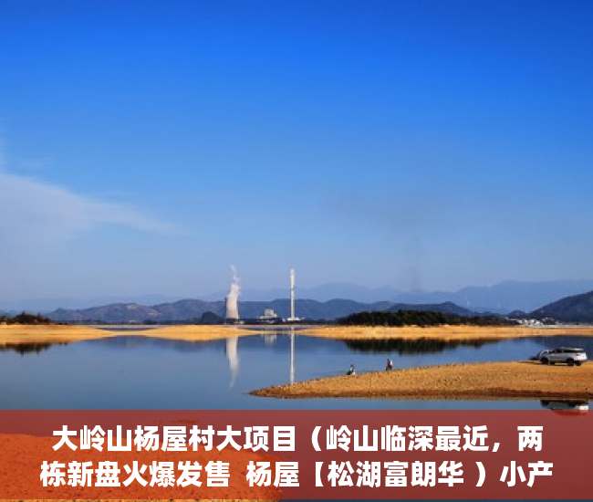 大岭山杨屋村大项目（岭山临深最近，两栋新盘火爆发售  杨屋【松湖富朗华 ）小产权分割商铺能用多久，