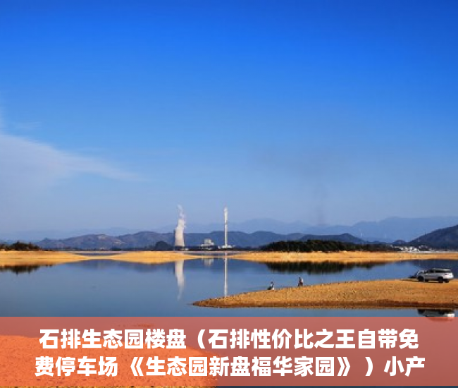 石排生态园楼盘（石排性价比之王自带免费停车场 《生态园新盘福华家园》 ）小产权转大产权多久可以卖，