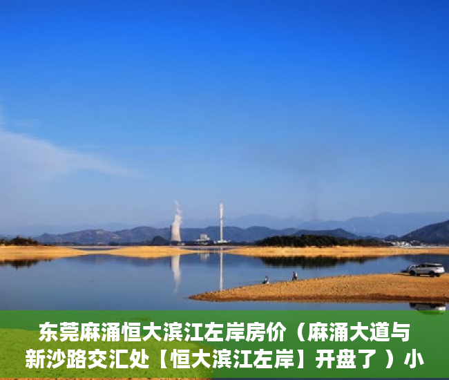 东莞麻涌恒大滨江左岸房价（麻涌大道与新沙路交汇处【恒大滨江左岸】开盘了 ）小产权房能居住多久安全吗，