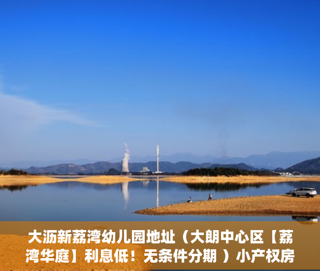 大沥新荔湾幼儿园地址（大朗中心区【荔湾华庭】利息低！无条件分期 ）小产权房续期费用续租能住多久，